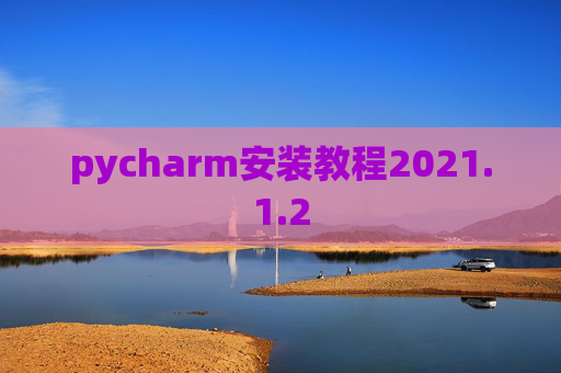 pycharm安装教程2021.1.2 pycharm安装教程2021.1.2